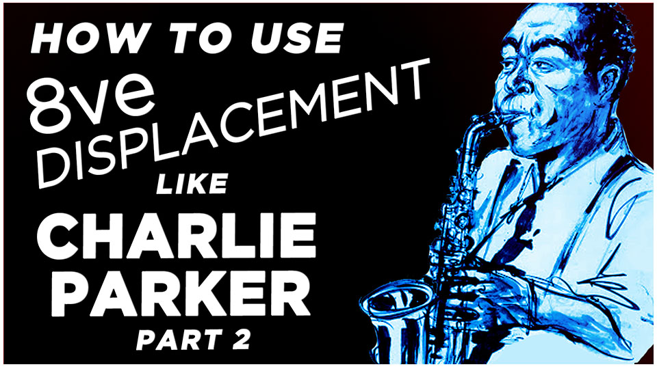 Charlie Parker’s Use of 8ve Displacement- Part 2