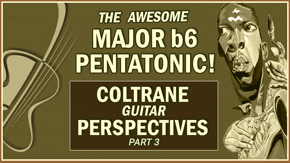 Major b6 Pentatonics: Coltrane Perspectives 3